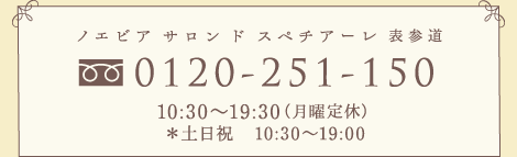 ノエビア サロン ド スペチアーレ 表参道［ﾌﾘｰﾀﾞｲﾔﾙ］0120-251-150（10:30～19:30（月曜定休）土日祝10：30～19：00）